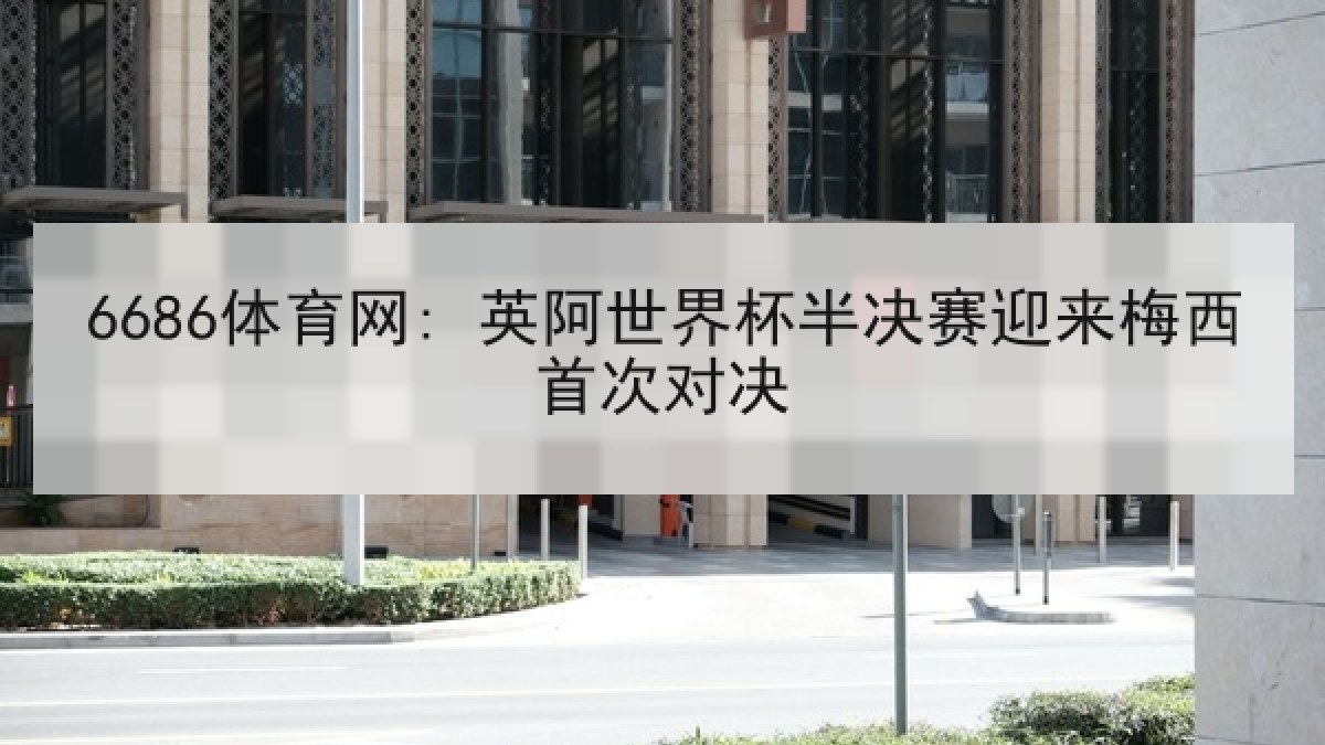 6686体育网: 英阿世界杯半决赛迎来梅西首次对决