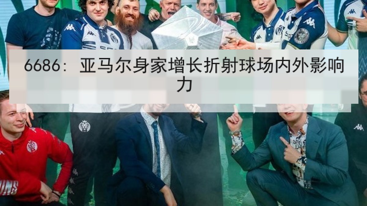 6686: 亚马尔身家增长折射球场内外影响力