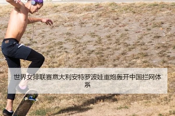 世界女排联赛意大利安特罗波娃重炮轰开中国拦网体系