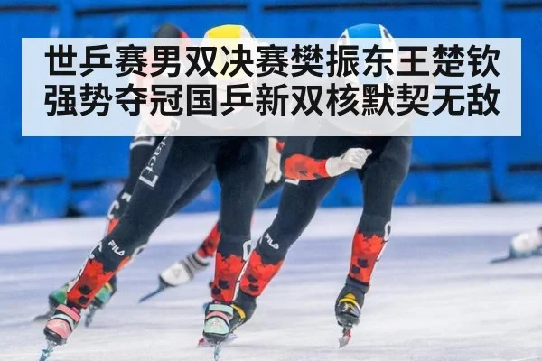 世乒赛男双决赛樊振东王楚钦强势夺冠国乒新双核默契无敌