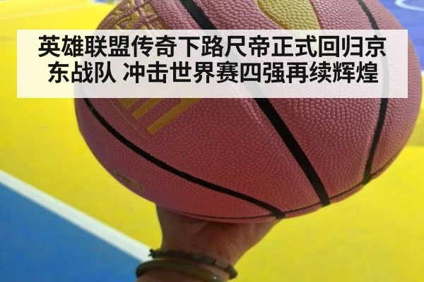英雄联盟传奇下路尺帝正式回归京东战队 冲击世界赛四强再续辉煌